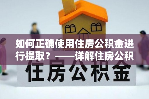 巴林右旗如何正确使用住房公积金进行提取？——详解住房公积金代办提取流程与注意事项