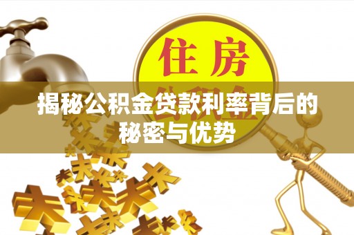 巴林右旗揭秘公积金贷款利率背后的秘密与优势