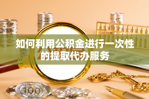 巴林右旗如何利用公积金进行一次性的提取代办服务