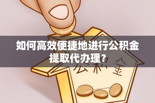 巴林右旗如何高效便捷地进行公积金提取代办理？
