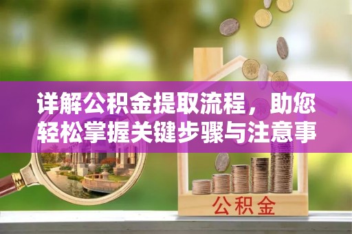 巴林右旗详解公积金提取流程，助您轻松掌握关键步骤与注意事项