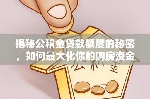 巴林右旗揭秘公积金贷款额度的秘密，如何最大化你的购房资金