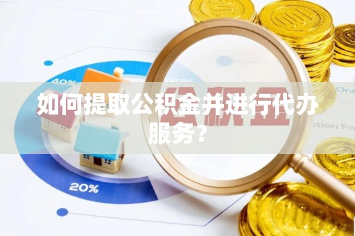 巴林右旗如何提取公积金并进行代办服务？