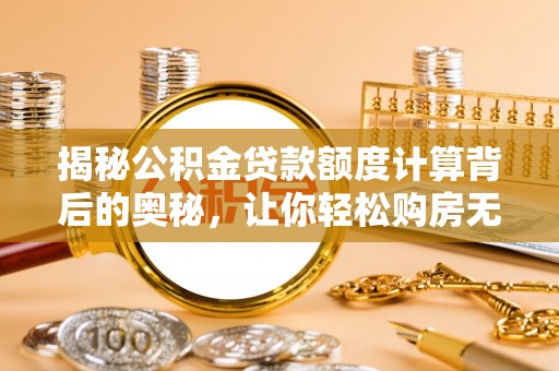 巴林右旗揭秘公积金贷款额度计算背后的奥秘，让你轻松购房无忧！