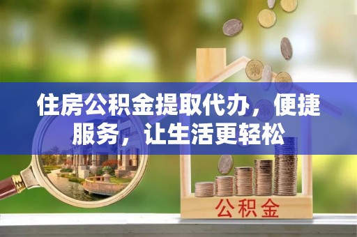 巴林右旗住房公积金提取代办，便捷服务，让生活更轻松