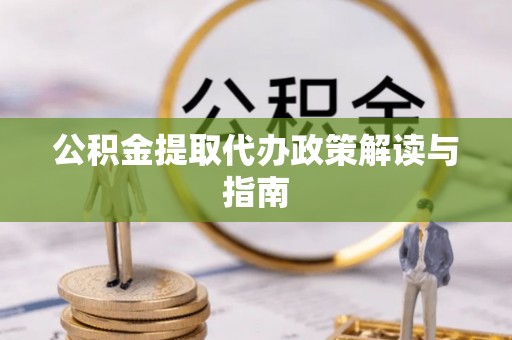 巴林右旗公积金提取代办政策解读与指南
