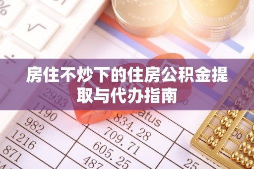 巴林右旗房住不炒下的住房公积金提取与代办指南