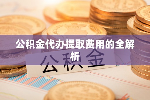 巴林右旗公积金代办提取费用的全解析