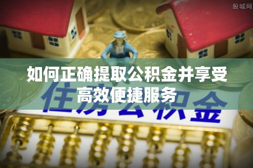 巴林右旗如何正确提取公积金并享受高效便捷服务