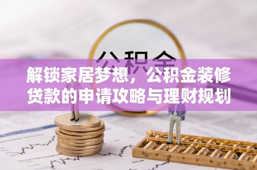 巴林右旗解锁家居梦想，公积金装修贷款的申请攻略与理财规划