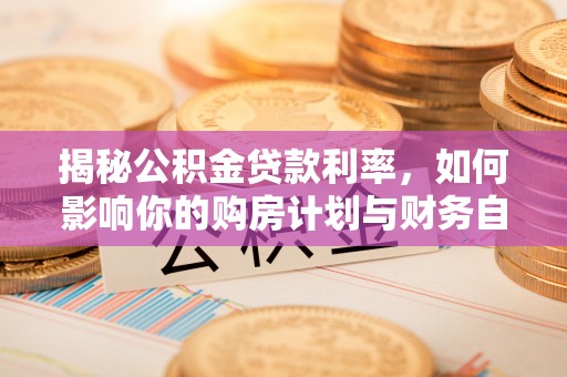 巴林右旗揭秘公积金贷款利率，如何影响你的购房计划与财务自由