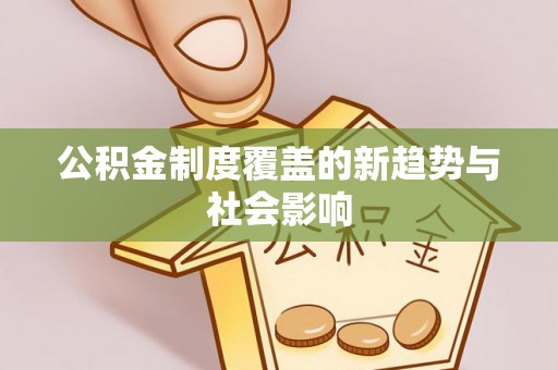 巴林右旗公积金制度覆盖的新趋势与社会影响