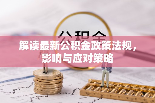 巴林右旗解读最新公积金政策法规，影响与应对策略