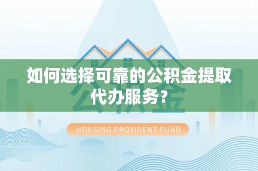 巴林右旗如何选择可靠的公积金提取代办服务？