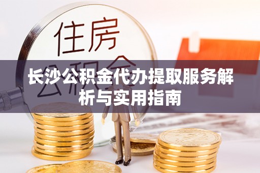 巴林右旗长沙公积金代办提取服务解析与实用指南