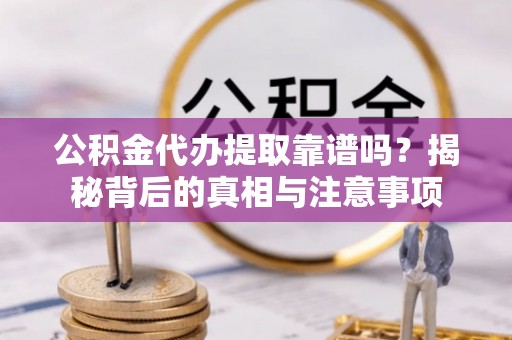 巴林右旗公积金代办提取靠谱吗？揭秘背后的真相与注意事项