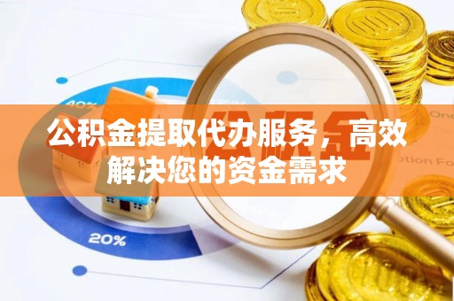 巴林右旗公积金提取代办服务，高效解决您的资金需求