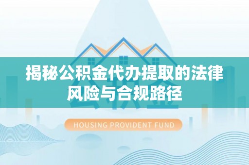 巴林右旗揭秘公积金代办提取的法律风险与合规路径