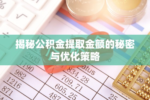 巴林右旗揭秘公积金提取金额的秘密与优化策略