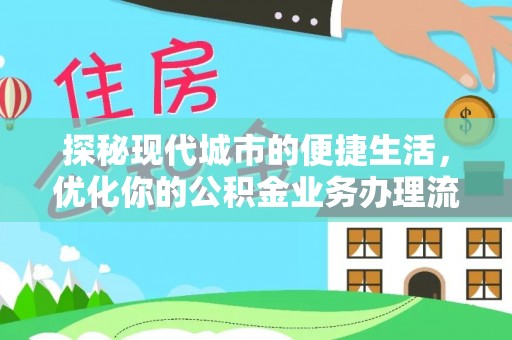 巴林右旗探秘现代城市的便捷生活，优化你的公积金业务办理流程