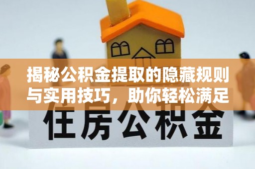 巴林右旗揭秘公积金提取的隐藏规则与实用技巧，助你轻松满足 公积金提取条件