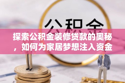 巴林右旗探索公积金装修贷款的奥秘，如何为家居梦想注入资金