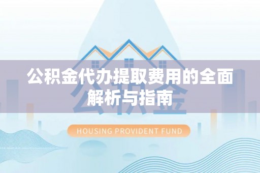 巴林右旗公积金代办提取费用的全面解析与指南