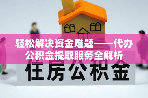 巴林右旗轻松解决资金难题——代办公积金提取服务全解析