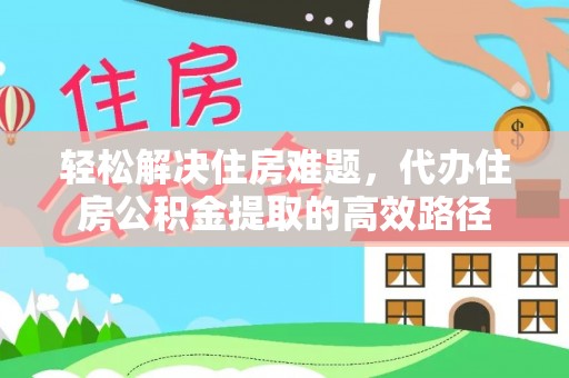 巴林右旗轻松解决住房难题，代办住房公积金提取的高效路径