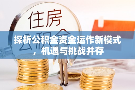 巴林右旗探析公积金资金运作新模式，机遇与挑战并存