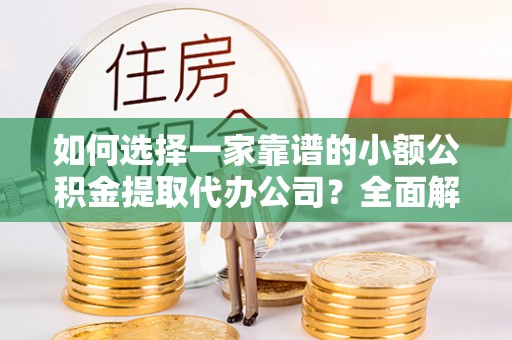 巴林右旗如何选择一家靠谱的小额公积金提取代办公司？全面解析与实用指南