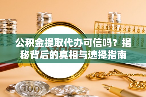 巴林右旗公积金提取代办可信吗？揭秘背后的真相与选择指南