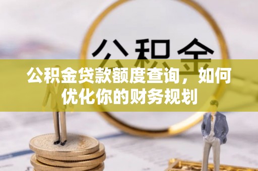 巴林右旗公积金贷款额度查询，如何优化你的财务规划