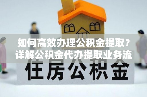 巴林右旗如何高效办理公积金提取？详解公积金代办提取业务流程与优势