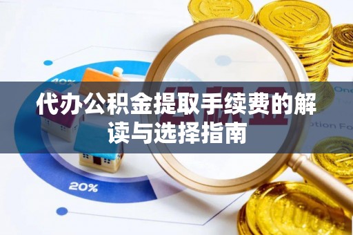巴林右旗代办公积金提取手续费的解读与选择指南