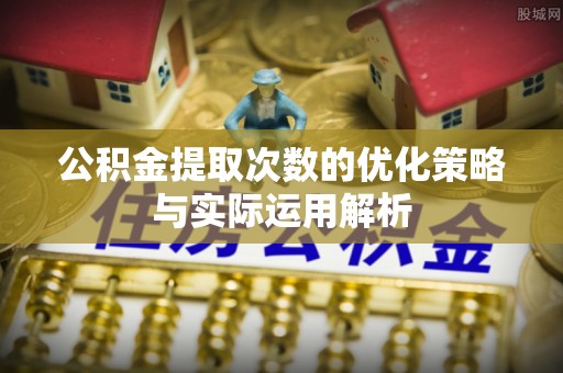 巴林右旗公积金提取次数的优化策略与实际运用解析