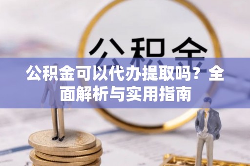 巴林右旗公积金可以代办提取吗？全面解析与实用指南