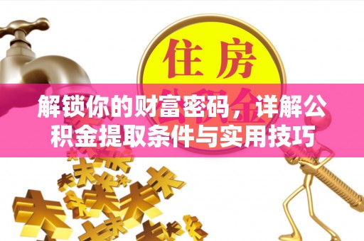 巴林右旗解锁你的财富密码，详解公积金提取条件与实用技巧