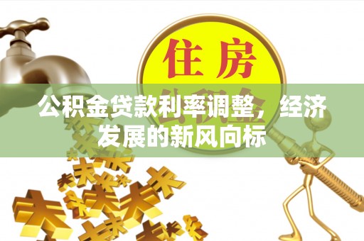 巴林右旗公积金贷款利率调整，经济发展的新风向标
