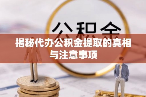 巴林右旗揭秘代办公积金提取的真相与注意事项
