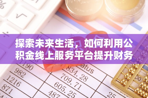 巴林右旗探索未来生活，如何利用公积金线上服务平台提升财务效率
