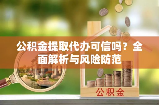 巴林右旗公积金提取代办可信吗？全面解析与风险防范
