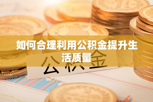 巴林右旗如何合理利用公积金提升生活质量