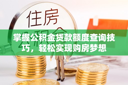 巴林右旗掌握公积金贷款额度查询技巧，轻松实现购房梦想