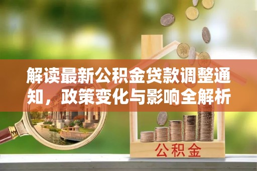 巴林右旗解读最新公积金贷款调整通知，政策变化与影响全解析