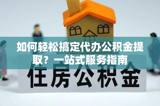 巴林右旗如何轻松搞定代办公积金提取？一站式服务指南