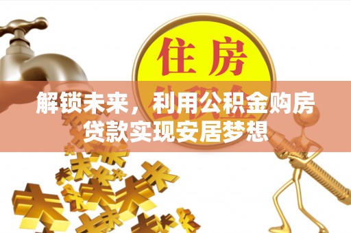 巴林右旗解锁未来，利用公积金购房贷款实现安居梦想
