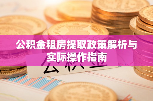 巴林右旗公积金租房提取政策解析与实际操作指南