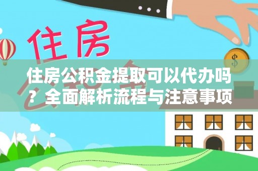 巴林右旗住房公积金提取可以代办吗？全面解析流程与注意事项