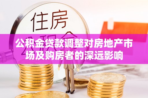 巴林右旗公积金贷款调整对房地产市场及购房者的深远影响